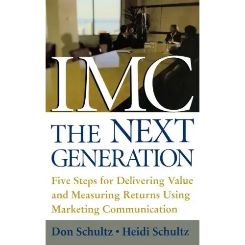 IMC, the Next Generation: Five Steps for Delivering Value and Measuring Returns Using Marketing Communication