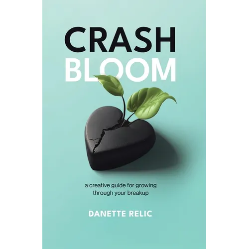 Crash Bloom: A Creative Guide for Growing Through Your Breakup