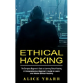 Ethical Hacking: The Complete Beginner's Guide to Learning Ethical Hacking (A Comprehensive Beginner's Guide to Learn and Master Ethical Hacking)