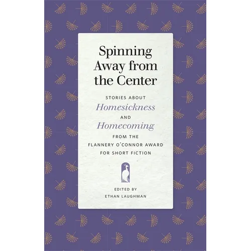 Spinning Away from the Center: Stories about Homesickness and Homecoming from the Flannery O'Connor Award for Short Fiction