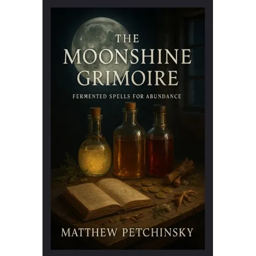 The Moonshine Grimoire: Fermented Spells for Abundance