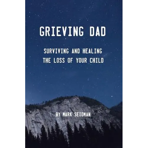 Grieving Dad: Surviving and Healing the Loss of Your Child