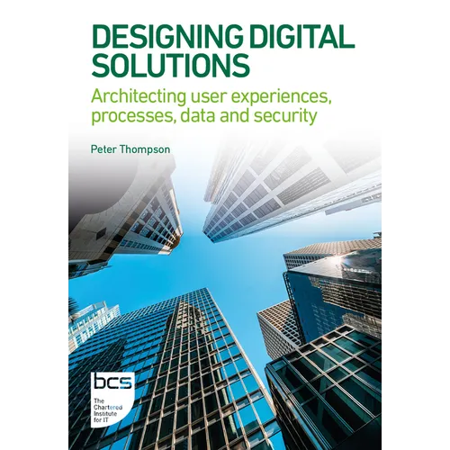 Designing Digital Solutions: Architecting User Experiences, Processes, Data and Security