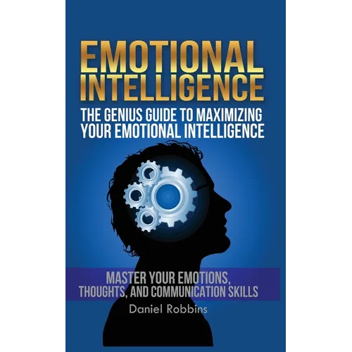 Emotional Intelligence: The Genius Guide To Maximizing Your Emotional Intelligence
