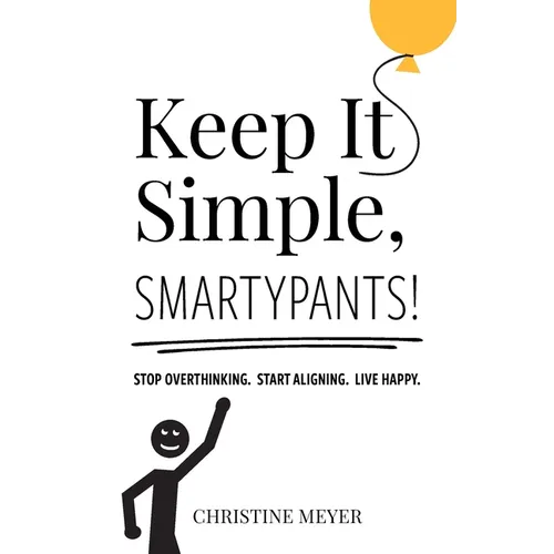 Keep It Simple, Smartypants!: Stop overthinking. Start aligning. Live happy.
