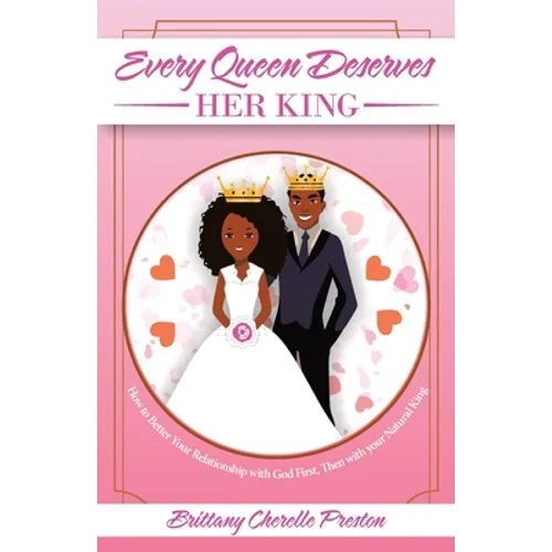 Every Queen Deserves Her King: How to Better Your Relationship with God First, Then with Your Natural King
