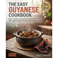 The Easy Guyanese Cookbook: Savor Caribbean-South American Fusion with 100+ Approachable Recipes and Vibrant Visuals