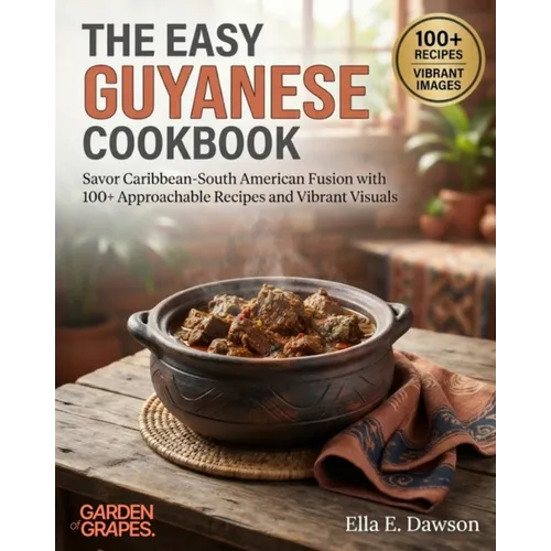 The Easy Guyanese Cookbook: Savor Caribbean-South American Fusion with 100+ Approachable Recipes and Vibrant Visuals