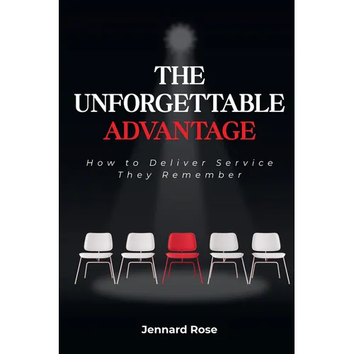 The Unforgettable Advantage: How to Deliver Service They Remember
