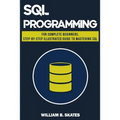 SQL: Programming for Beginners & Intermediates, Step-By-Step Illustrated Guide to Mastering SQL