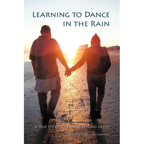 Learning to Dance in the Rain: A True Story about Life Beyond Death