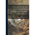 Catalogue of the Exhibited Paintings and Drawings