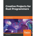 Creative Projects for Rust Programmers: Build exciting projects on domains such as web apps, WebAssembly, games, and parsing