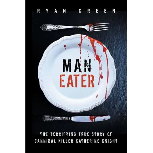 Man-Eater: The Terrifying True Story of Cannibal Killer Katherine Knight