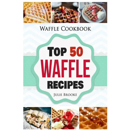 Waffle Cookbook: Top 50 Waffle Recipes