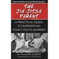 The Jiu Jitsu Parent: A Practical Guide to Supporting Your Child's Journey