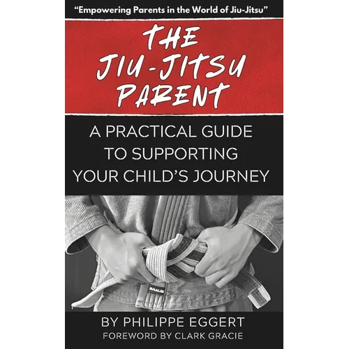 The Jiu Jitsu Parent: A Practical Guide to Supporting Your Child's Journey