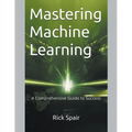 Mastering Machine Learning: A Comprehensive Guide to Success