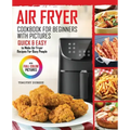 Air Fryer Cookbook For Beginners With Pictures: Quick & Easy To Make Air Fryer Recipes For Busy People