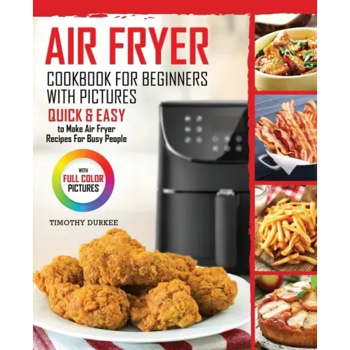 Air Fryer Cookbook For Beginners With Pictures: Quick & Easy To Make Air Fryer Recipes For Busy People