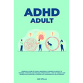 ADHD adult - Essential Guide to Tackle ADD/ADHD, Guidance & Advice to Restore Attention and Reduce Hyperactivity + Tips to thrive in the workplace, Ma