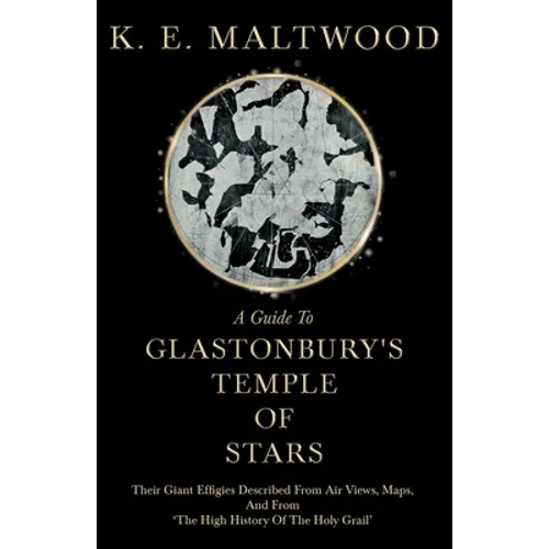 A Guide To Glastonbury's Temple Of Stars - Their Giant Effigies Described From Air Views, Maps, And From 'The High History Of The Holy Grail'