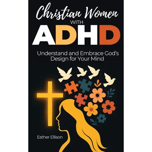 Christian Women with ADHD: Understand and Embrace God's Design for Your Mind
