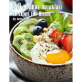 50 Healthy Breakfast Recipes for Home