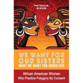 We Want for Ours Sisters What We Want for Ourselves: African American Women Who Practice Polygyny/Polygamy By Consent