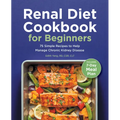 Renal Diet Cookbook for Beginners: 75 Simple Recipes to Help Manage Chronic Kidney Disease