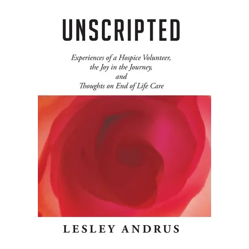 Unscripted: Experiences of a Hospice Volunteer, the Joy in the Journey, and Thoughts on End of Life Care