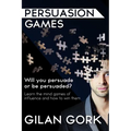Persuasion Games: Will you persuade or be persuaded? Learn the mind games of influence and how to win them