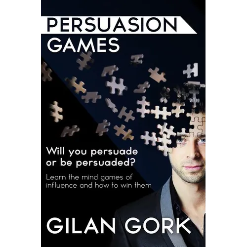 Persuasion Games: Will you persuade or be persuaded? Learn the mind games of influence and how to win them