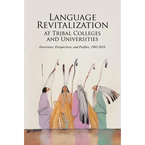 Language Revitalization at Tribal Colleges and Universities: Overviews, Perspectives, and Profiles, 1993-2018