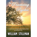 The Practicing Psychic: An Essential Guide for Staying Grounded, Navigating Skeptics, and Honoring Your Gift