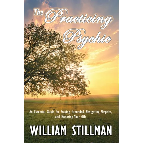 The Practicing Psychic: An Essential Guide for Staying Grounded, Navigating Skeptics, and Honoring Your Gift