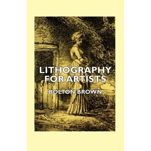 Lithography for Artists - A Complete Account of How to Grind, Draw Upon, Etch, and Print from the Stone