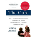 The Cure: How a Father Raised $100 Million--And Bucked the Medical Establishment--In a Quest to Save His Children
