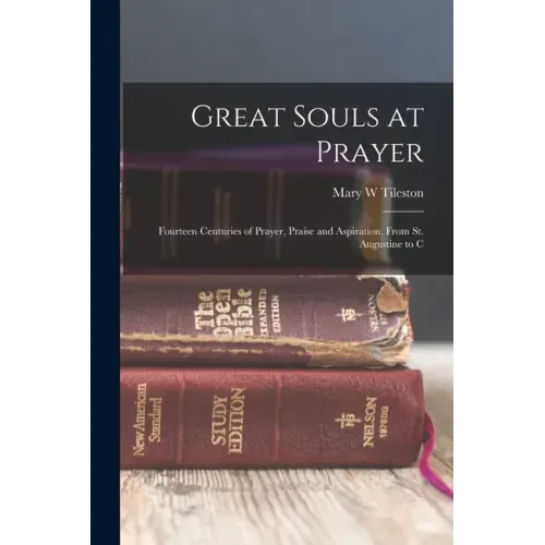 Great Souls at Prayer: Fourteen Centuries of Prayer, Praise and Aspiration, From St. Augustine to C