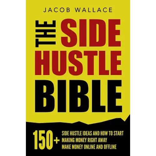 The Side Hustle Bible: 150+ Side Hustle Ideas and How to Start Making Money Right Away - Make Money Online and Offline