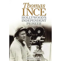Thomas Ince: Hollywood's Independent Pioneer