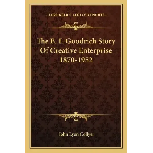 The B. F. Goodrich Story Of Creative Enterprise 1870-1952