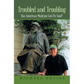 Troubled and Troubling: Has American Medicine Lost Its Soul?