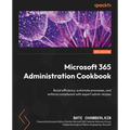 Microsoft 365 Administration Cookbook - Second Edition: Boost efficiency, automate processes, and enforce compliance with expert admin recipes