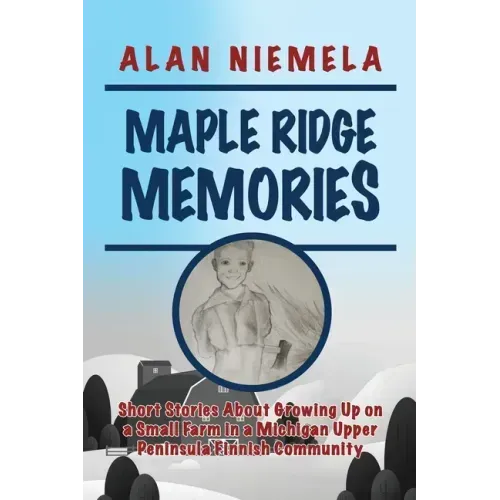 Maple Ridge Memories: Short Stories About Growing Up on a Small Farm in a Michigan Upper Peninsula Finnish Community