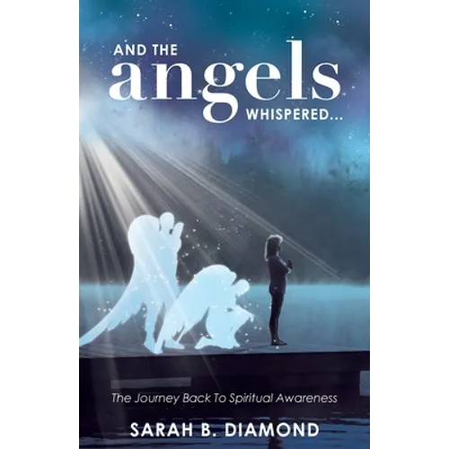 And the Angels Whispered...: The Journey Back to Spiritual Awareness