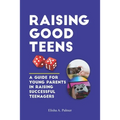 Raising Good Teens: A Guide For Young Parents In Raising Successful Teenagers
