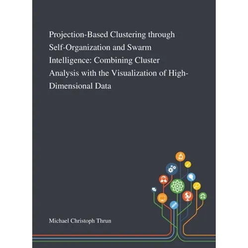 Projection-Based Clustering Through Self-Organization and Swarm Intelligence: Combining Cluster Analysis With the Visualization of High-Dimensional Da