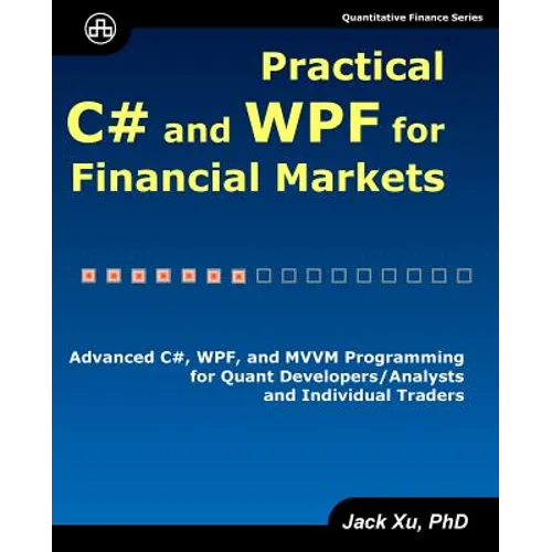 Practical C# and WPF for Financial Markets: Advanced C#, WPF, and MVVM Programming for Quant Developers/Analysts and Individual Traders