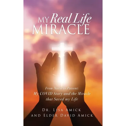 My Real Life Miracle: From Nurse to Patient: My COVID Story and the Miracle that Saved my Life